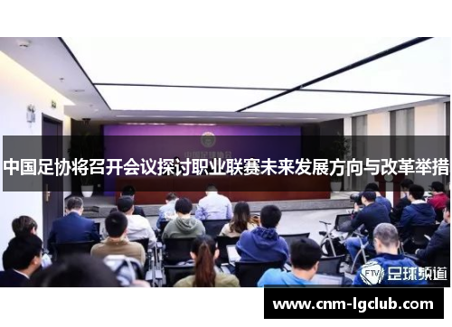 中国足协将召开会议探讨职业联赛未来发展方向与改革举措