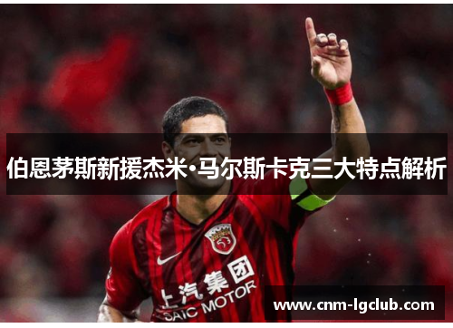 伯恩茅斯新援杰米·马尔斯卡克三大特点解析