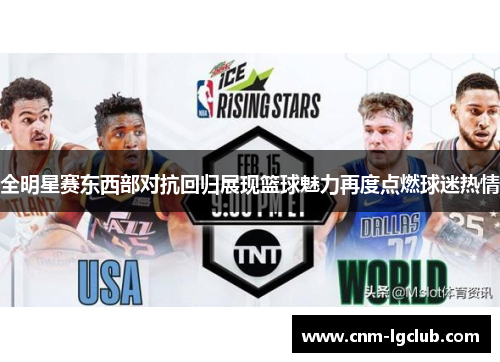 全明星赛东西部对抗回归展现篮球魅力再度点燃球迷热情