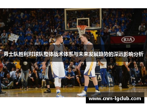 勇士队胜利对球队整体战术体系与未来发展趋势的深远影响分析
