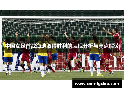 中国女足首战海地取得胜利的表现分析与亮点解读