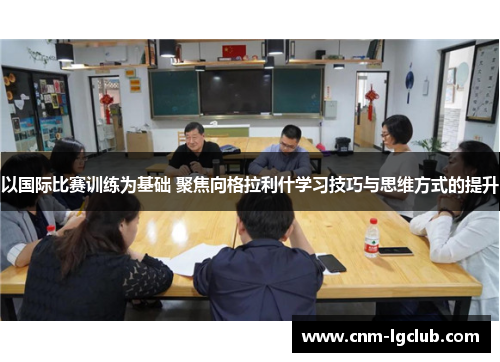 以国际比赛训练为基础 聚焦向格拉利什学习技巧与思维方式的提升