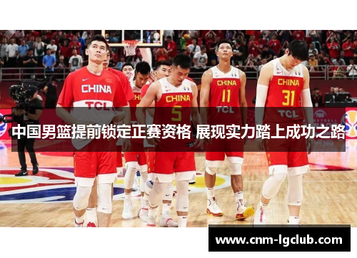 中国男篮提前锁定正赛资格 展现实力踏上成功之路