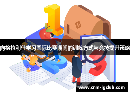 向格拉利什学习国际比赛期间的训练方式与竞技提升策略