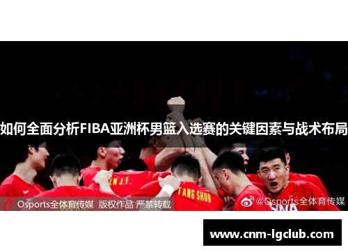 如何全面分析FIBA亚洲杯男篮入选赛的关键因素与战术布局