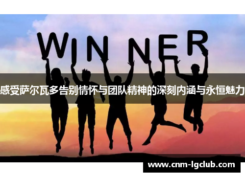 感受萨尔瓦多告别情怀与团队精神的深刻内涵与永恒魅力