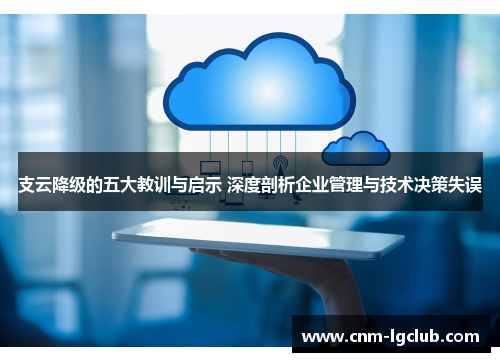 支云降级的五大教训与启示 深度剖析企业管理与技术决策失误