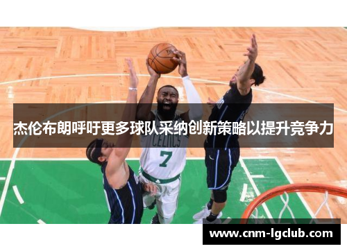 杰伦布朗呼吁更多球队采纳创新策略以提升竞争力
