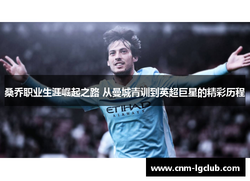 桑乔职业生涯崛起之路 从曼城青训到英超巨星的精彩历程