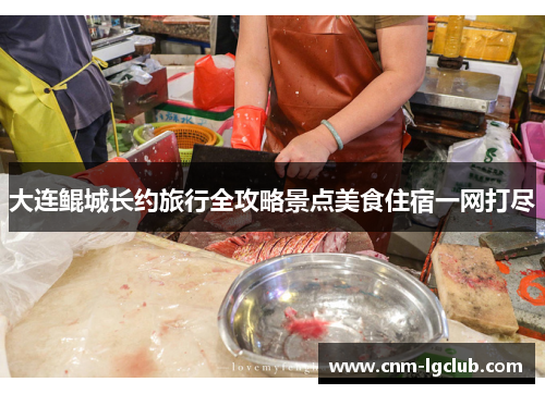 大连鲲城长约旅行全攻略景点美食住宿一网打尽