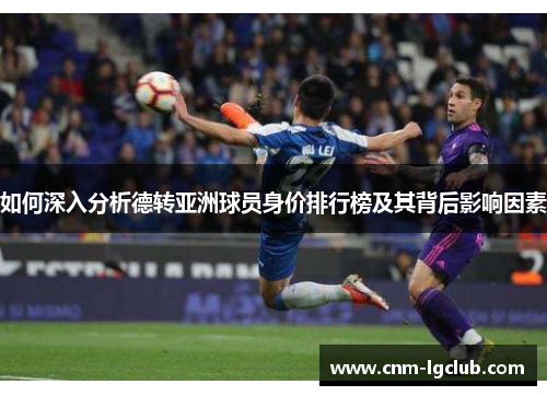 如何深入分析德转亚洲球员身价排行榜及其背后影响因素
