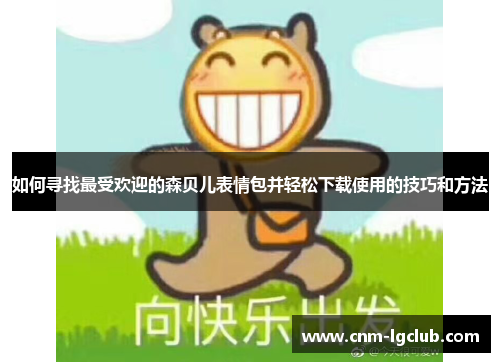 如何寻找最受欢迎的森贝儿表情包并轻松下载使用的技巧和方法