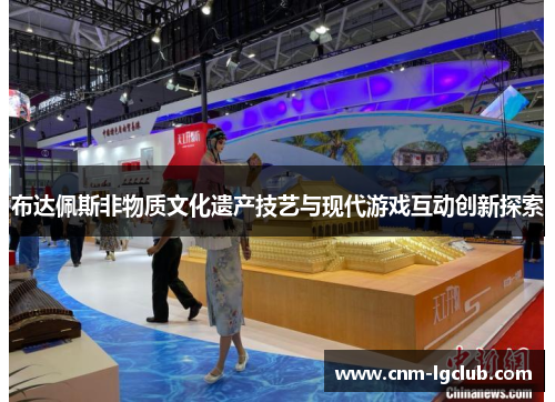 布达佩斯非物质文化遗产技艺与现代游戏互动创新探索