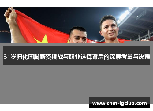 31岁归化国脚薪资挑战与职业选择背后的深层考量与决策