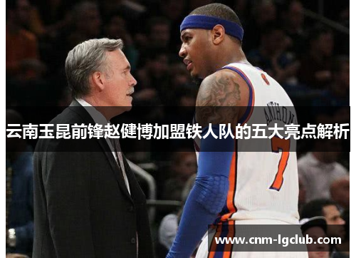 云南玉昆前锋赵健博加盟铁人队的五大亮点解析