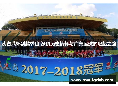 从省港杯到越秀山 深耕历史情怀与广东足球的崛起之路