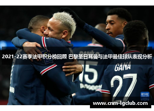 2021-22赛季法甲积分榜回顾 巴黎圣日耳曼与法甲最佳球队表现分析