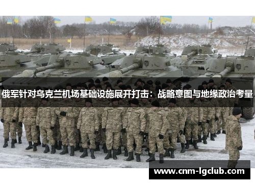 俄军针对乌克兰机场基础设施展开打击：战略意图与地缘政治考量