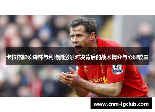 卡拉格解读森林与利物浦激烈对决背后的战术博弈与心理较量