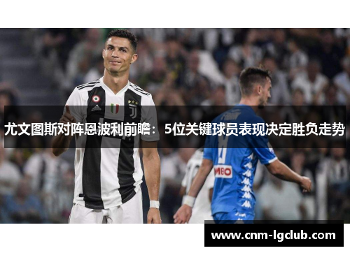 尤文图斯对阵恩波利前瞻：5位关键球员表现决定胜负走势