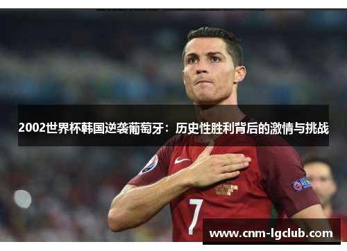 2002世界杯韩国逆袭葡萄牙：历史性胜利背后的激情与挑战