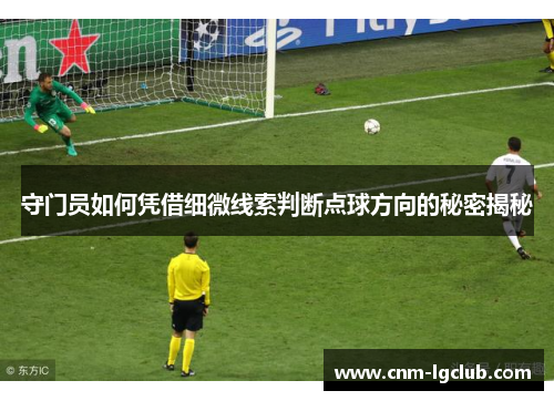 守门员如何凭借细微线索判断点球方向的秘密揭秘