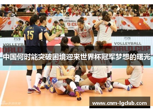 中国何时能突破困境迎来世界杯冠军梦想的曙光