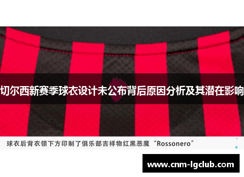 切尔西新赛季球衣设计未公布背后原因分析及其潜在影响