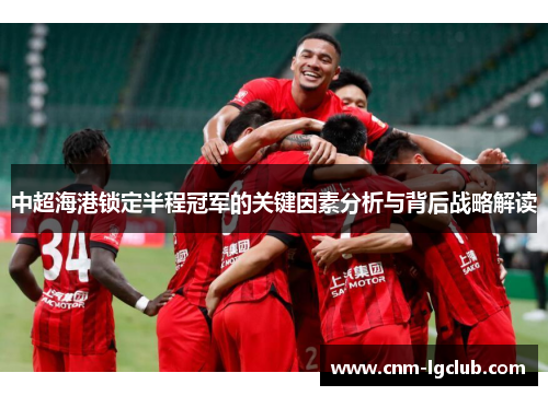 中超海港锁定半程冠军的关键因素分析与背后战略解读