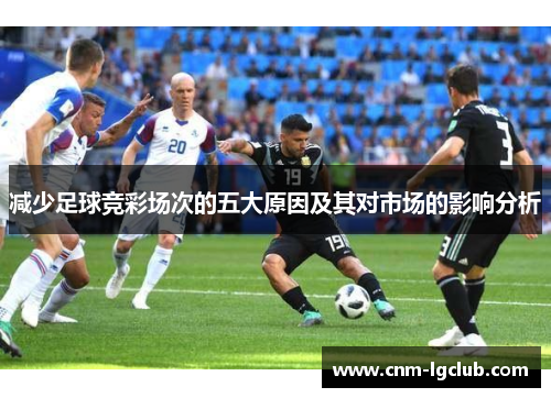 减少足球竞彩场次的五大原因及其对市场的影响分析