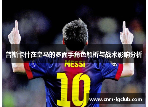 普斯卡什在皇马的多面手角色解析与战术影响分析