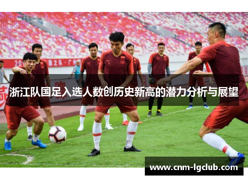 浙江队国足入选人数创历史新高的潜力分析与展望