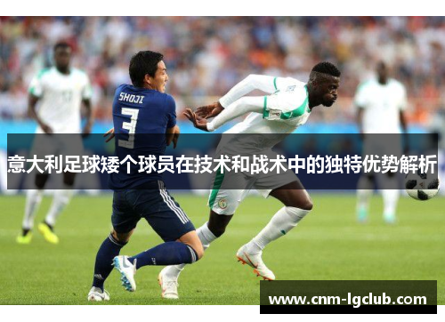 意大利足球矮个球员在技术和战术中的独特优势解析