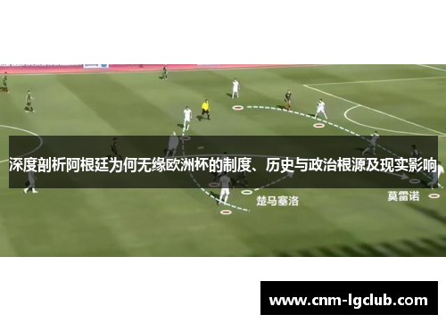 深度剖析阿根廷为何无缘欧洲杯的制度、历史与政治根源及现实影响