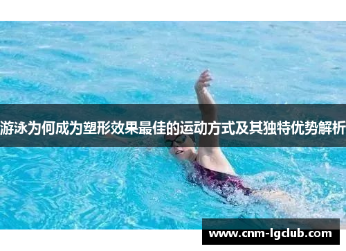 游泳为何成为塑形效果最佳的运动方式及其独特优势解析