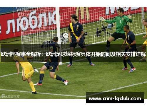 欧洲杯赛事全解析：欧洲足球锦标赛具体开始时间及相关安排详解