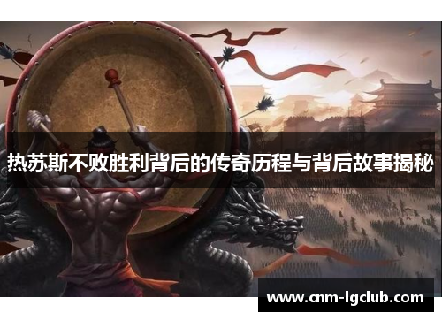 热苏斯不败胜利背后的传奇历程与背后故事揭秘