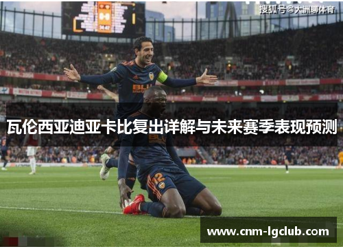 瓦伦西亚迪亚卡比复出详解与未来赛季表现预测