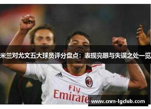 米兰对尤文五大球员评分盘点：表现亮眼与失误之处一览