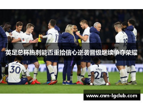 英足总杯热刺能否重拾信心逆袭晋级继续争夺荣耀