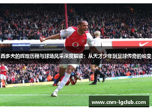 西多夫的辉煌历程与球场风采深度解读：从天才少年到足球传奇的蜕变