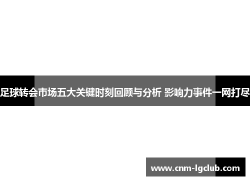 足球转会市场五大关键时刻回顾与分析 影响力事件一网打尽