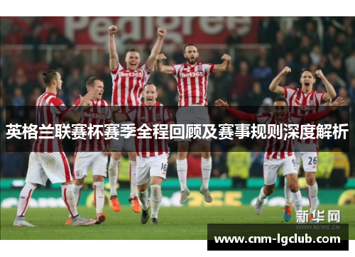 英格兰联赛杯赛季全程回顾及赛事规则深度解析