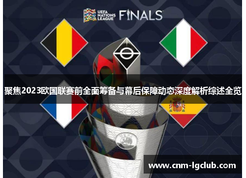 聚焦2023欧国联赛前全面筹备与幕后保障动态深度解析综述全览