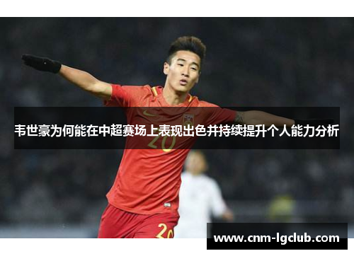 韦世豪为何能在中超赛场上表现出色并持续提升个人能力分析