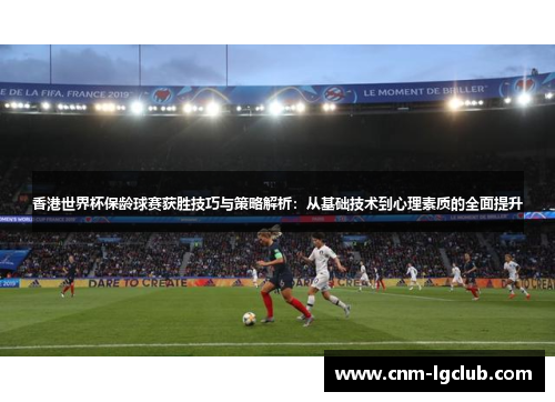 香港世界杯保龄球赛获胜技巧与策略解析：从基础技术到心理素质的全面提升