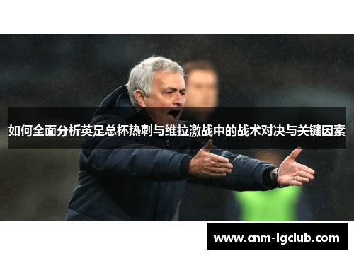 如何全面分析英足总杯热刺与维拉激战中的战术对决与关键因素