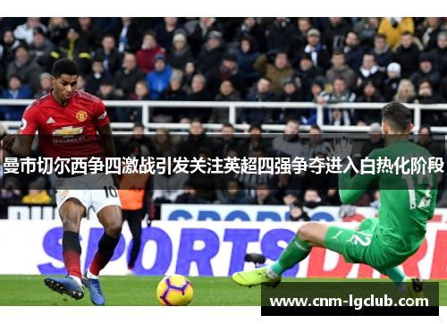 曼市切尔西争四激战引发关注英超四强争夺进入白热化阶段