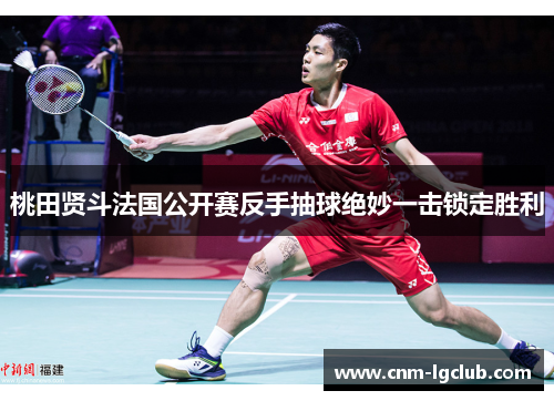 桃田贤斗法国公开赛反手抽球绝妙一击锁定胜利