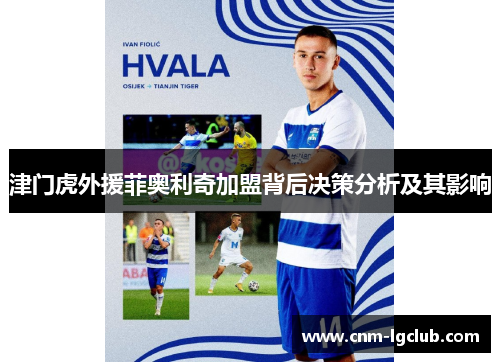 津门虎外援菲奥利奇加盟背后决策分析及其影响
